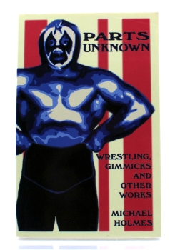 Parts Unknown (Taschenbuch): Wrestling, Gimmicks & Other Works von Michael Holmes